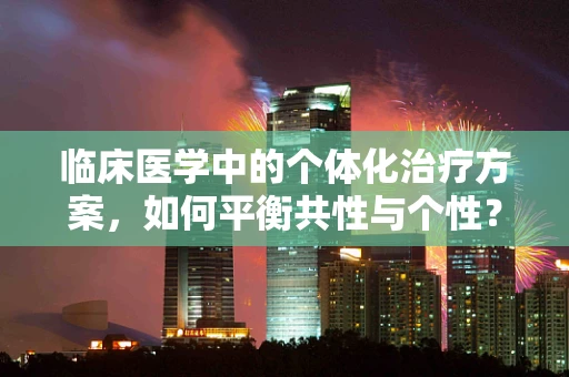 临床医学中的个体化治疗方案，如何平衡共性与个性？