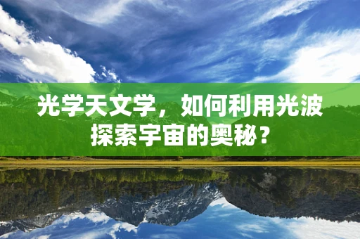 光学天文学，如何利用光波探索宇宙的奥秘？