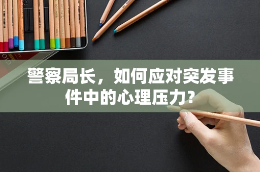 警察局长，如何应对突发事件中的心理压力？