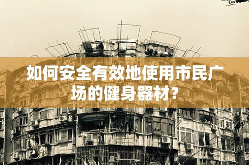 如何安全有效地使用市民广场的健身器材？