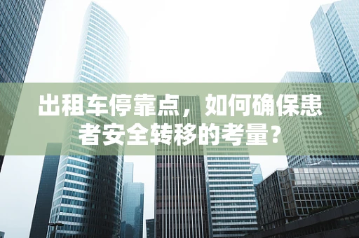 出租车停靠点，如何确保患者安全转移的考量？