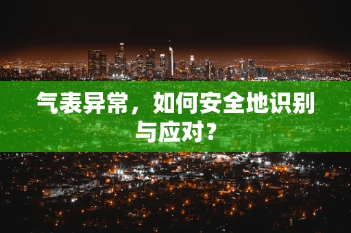 气表异常，如何安全地识别与应对？
