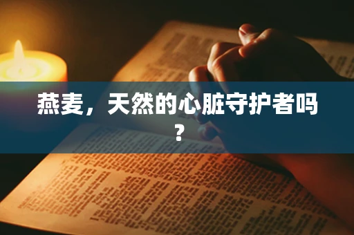 燕麦，天然的心脏守护者吗？