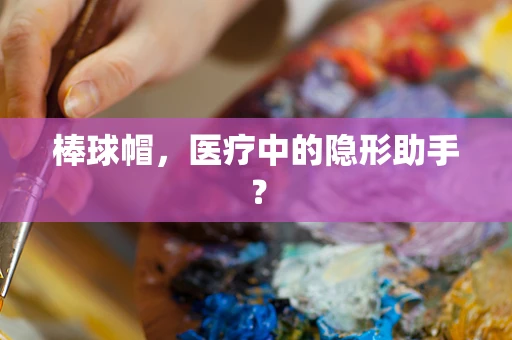 棒球帽，医疗中的隐形助手？