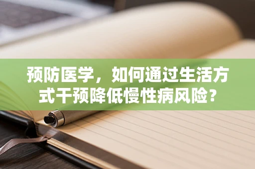 预防医学，如何通过生活方式干预降低慢性病风险？