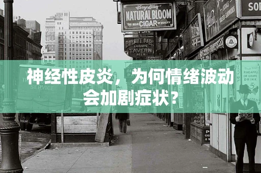 神经性皮炎，为何情绪波动会加剧症状？