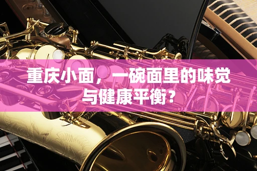 重庆小面，一碗面里的味觉与健康平衡？