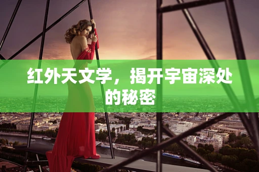红外天文学，揭开宇宙深处的秘密