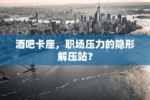 酒吧卡座，职场压力的隐形解压站？