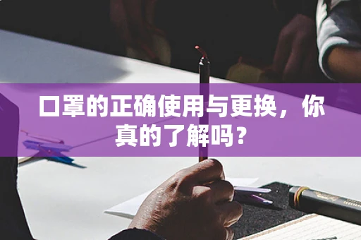口罩的正确使用与更换，你真的了解吗？
