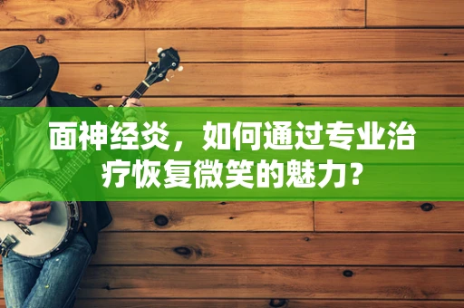 面神经炎，如何通过专业治疗恢复微笑的魅力？