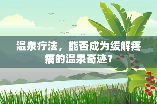 温泉疗法，能否成为缓解疼痛的温泉奇迹？