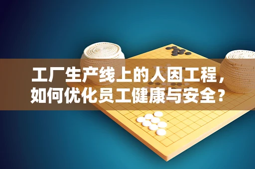 工厂生产线上的人因工程，如何优化员工健康与安全？