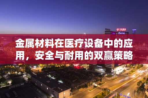 金属材料在医疗设备中的应用，安全与耐用的双赢策略
