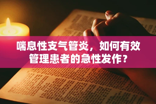 喘息性支气管炎，如何有效管理患者的急性发作？