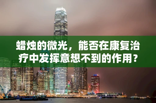 蜡烛的微光，能否在康复治疗中发挥意想不到的作用？