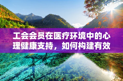 工会会员在医疗环境中的心理健康支持，如何构建有效桥梁？