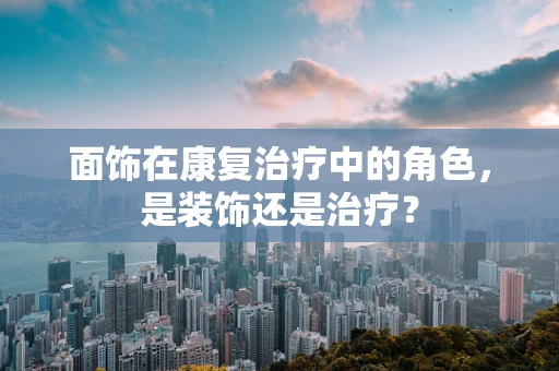 面饰在康复治疗中的角色，是装饰还是治疗？