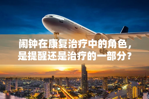 闹钟在康复治疗中的角色，是提醒还是治疗的一部分？