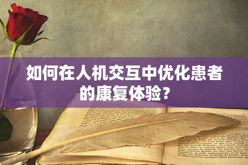 如何在人机交互中优化患者的康复体验？