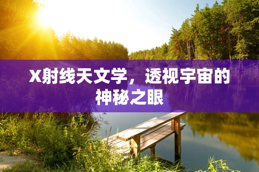 X射线天文学，透视宇宙的神秘之眼
