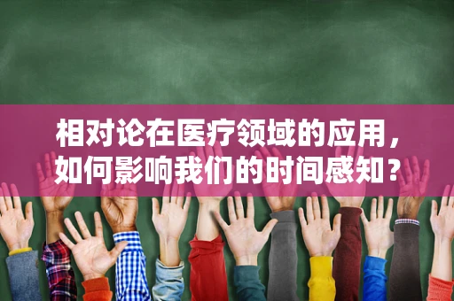 相对论在医疗领域的应用，如何影响我们的时间感知？