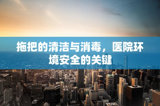 拖把的清洁与消毒，医院环境安全的关键