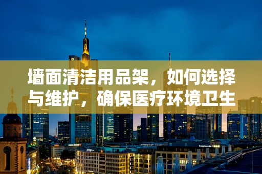 墙面清洁用品架，如何选择与维护，确保医疗环境卫生？