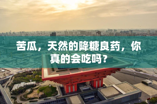苦瓜，天然的降糖良药，你真的会吃吗？