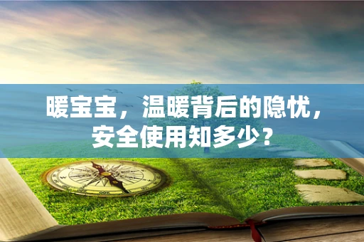 暖宝宝，温暖背后的隐忧，安全使用知多少？