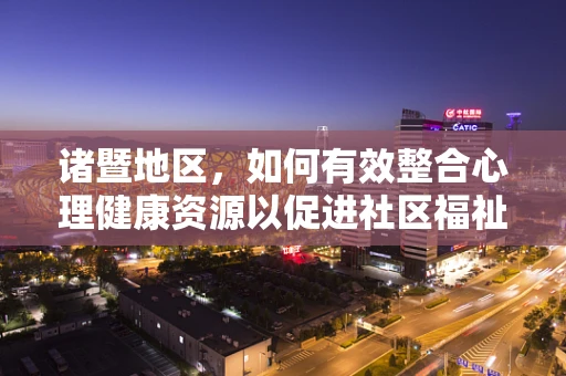 诸暨地区，如何有效整合心理健康资源以促进社区福祉？