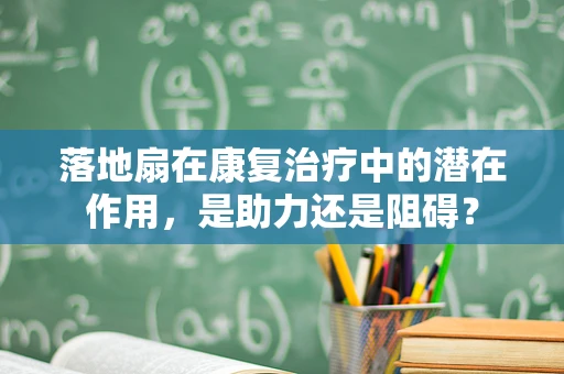 落地扇在康复治疗中的潜在作用，是助力还是阻碍？