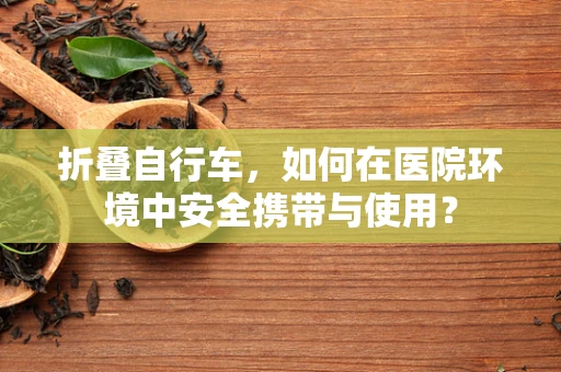 折叠自行车，如何在医院环境中安全携带与使用？