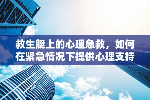 救生艇上的心理急救，如何在紧急情况下提供心理支持？