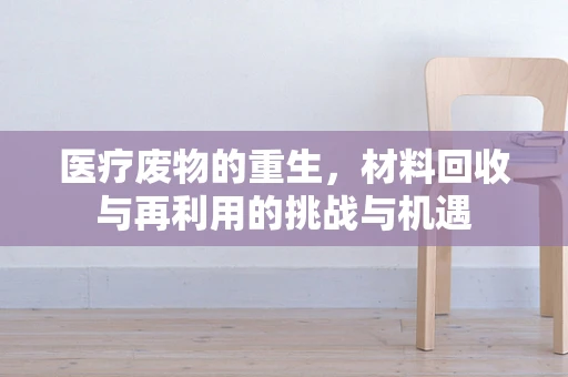 医疗废物的重生，材料回收与再利用的挑战与机遇