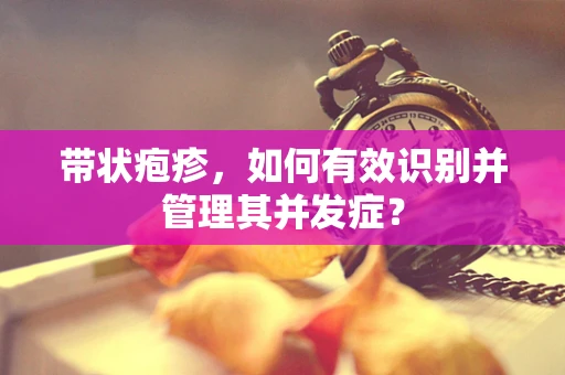 带状疱疹，如何有效识别并管理其并发症？