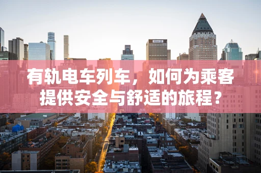 有轨电车列车，如何为乘客提供安全与舒适的旅程？