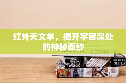 红外天文学，揭开宇宙深处的神秘面纱