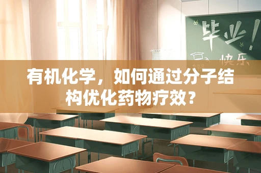 有机化学，如何通过分子结构优化药物疗效？