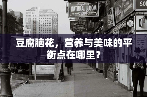 豆腐脑花，营养与美味的平衡点在哪里？