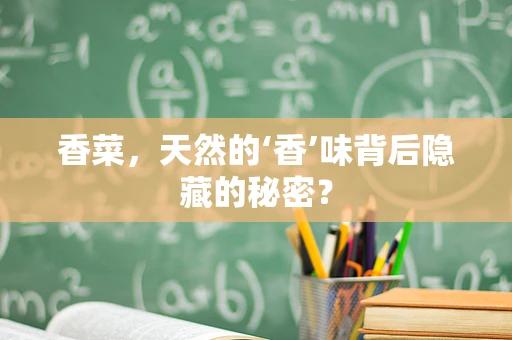 香菜，天然的‘香’味背后隐藏的秘密？