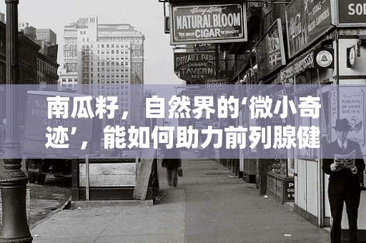 南瓜籽，自然界的‘微小奇迹’，能如何助力前列腺健康？