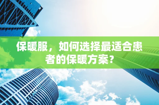 保暖服，如何选择最适合患者的保暖方案？