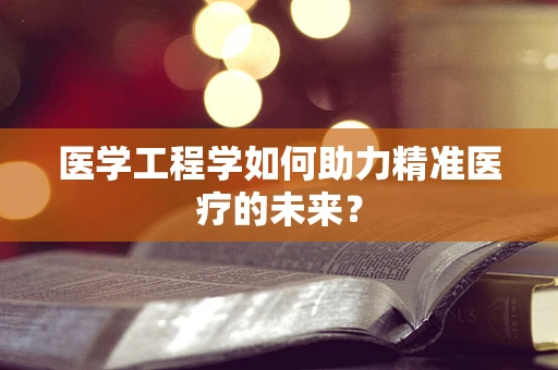 医学工程学如何助力精准医疗的未来？