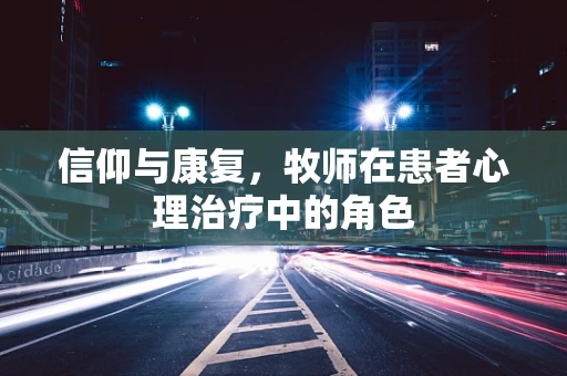 信仰与康复，牧师在患者心理治疗中的角色