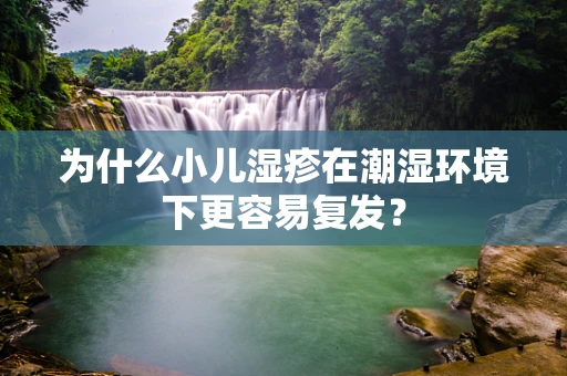 为什么小儿湿疹在潮湿环境下更容易复发？