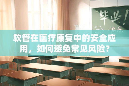 软管在医疗康复中的安全应用，如何避免常见风险？
