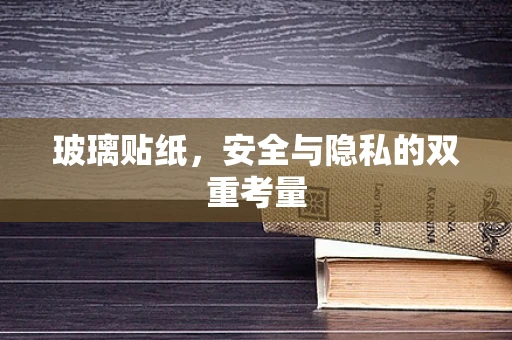 玻璃贴纸，安全与隐私的双重考量