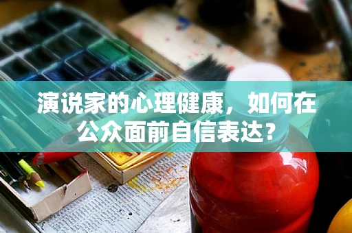 演说家的心理健康，如何在公众面前自信表达？