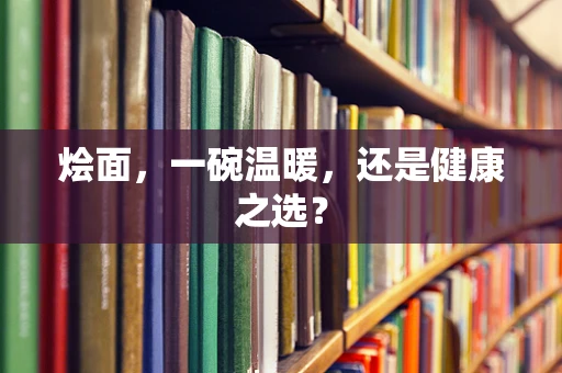 烩面，一碗温暖，还是健康之选？